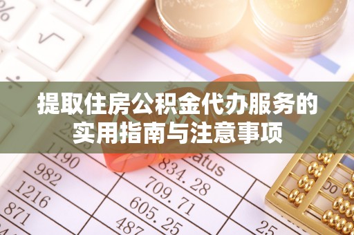 成武提取住房公积金代办服务的实用指南与注意事项