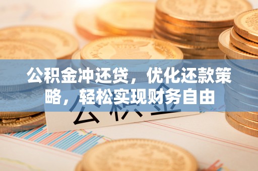 成武公积金冲还贷，优化还款策略，轻松实现财务自由