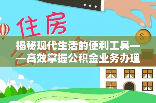 成武揭秘现代生活的便利工具——高效掌握公积金业务办理流程的关键步骤
