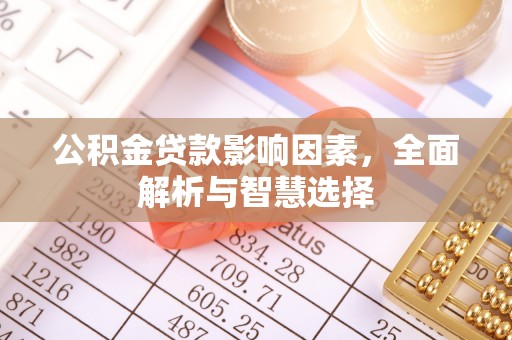 成武公积金贷款影响因素，全面解析与智慧选择