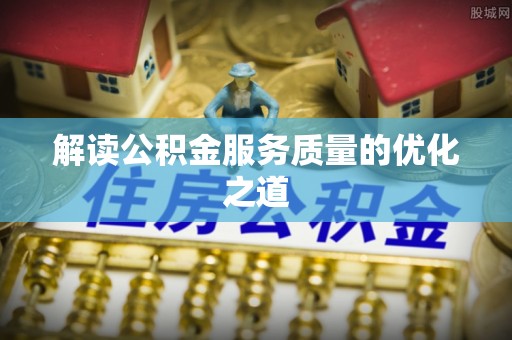 成武解读公积金服务质量的优化之道