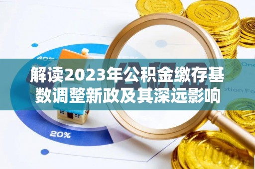 成武解读2023年公积金缴存基数调整新政及其深远影响