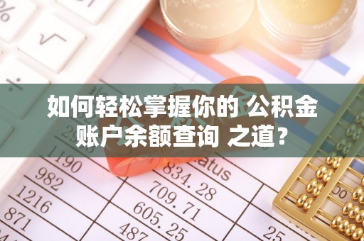 成武如何轻松掌握你的 公积金账户余额查询 之道？