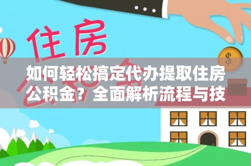 成武如何轻松搞定代办提取住房公积金？全面解析流程与技巧