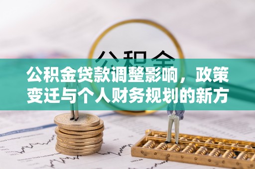 成武公积金贷款调整影响，政策变迁与个人财务规划的新方向