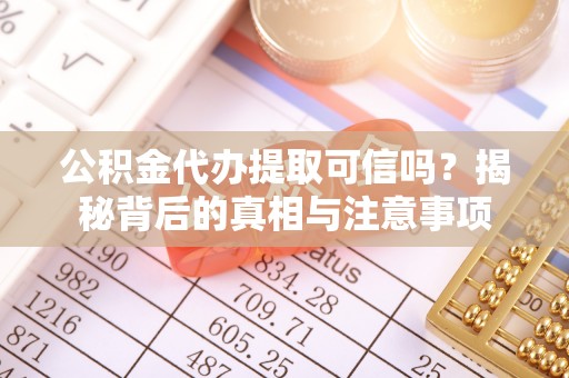 成武公积金代办提取可信吗？揭秘背后的真相与注意事项