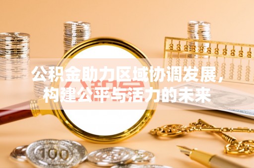 成武公积金助力区域协调发展，构建公平与活力的未来