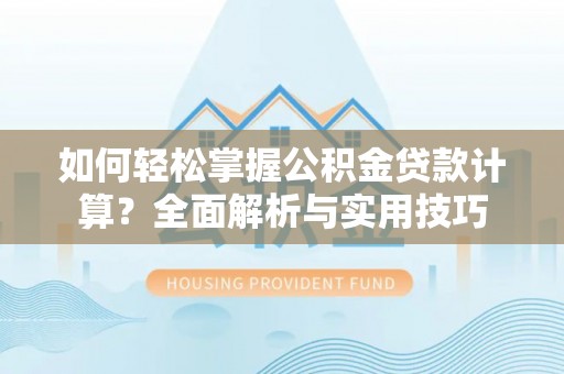 成武如何轻松掌握公积金贷款计算？全面解析与实用技巧