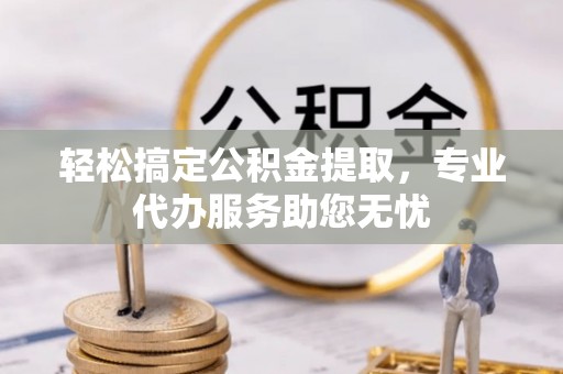 成武轻松搞定公积金提取，专业代办服务助您无忧