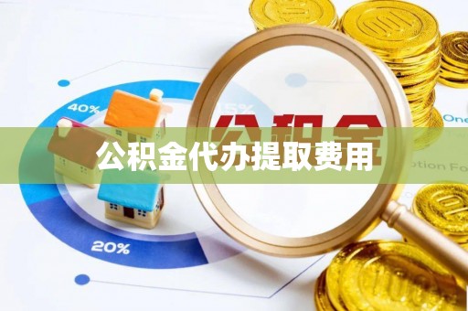 成武公积金代办提取费用