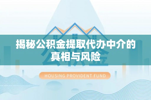成武揭秘公积金提取代办中介的真相与风险