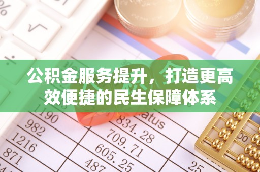 成武公积金服务提升，打造更高效便捷的民生保障体系