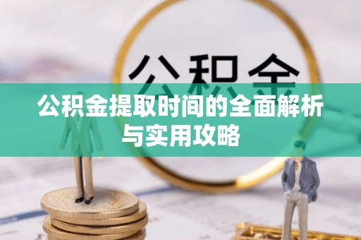 成武公积金提取时间的全面解析与实用攻略