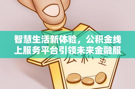 成武智慧生活新体验，公积金线上服务平台引领未来金融服务