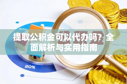 成武提取公积金可以代办吗？全面解析与实用指南