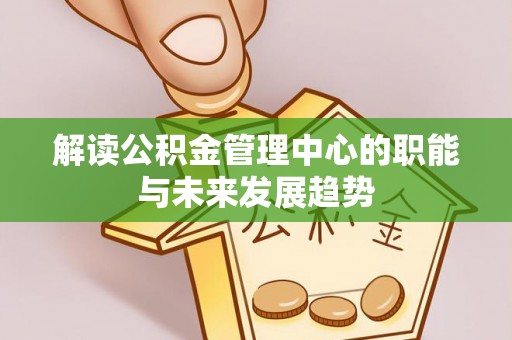 成武解读公积金管理中心的职能与未来发展趋势