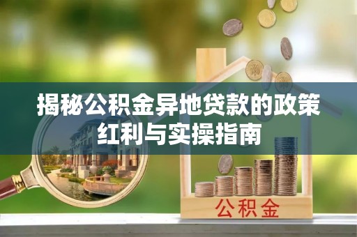 成武揭秘公积金异地贷款的政策红利与实操指南