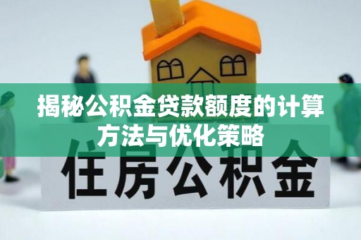 成武揭秘公积金贷款额度的计算方法与优化策略