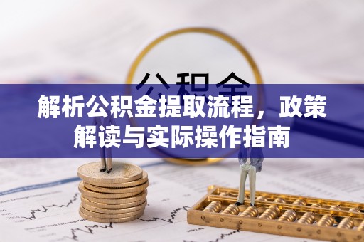 成武解析公积金提取流程，政策解读与实际操作指南