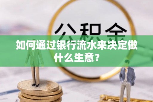 成武如何通过银行流水来决定做什么生意？