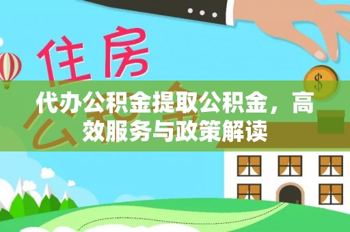 成武代办公积金提取公积金，高效服务与政策解读