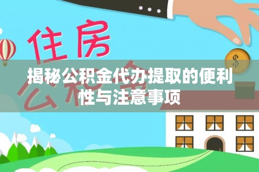 成武揭秘公积金代办提取的便利性与注意事项