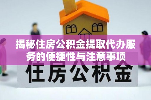 成武揭秘住房公积金提取代办服务的便捷性与注意事项