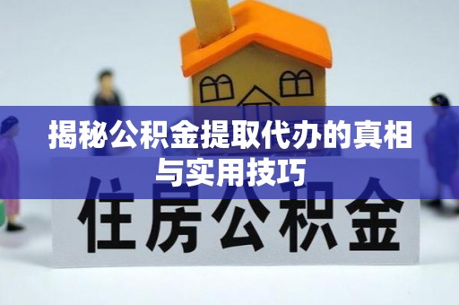 成武揭秘公积金提取代办的真相与实用技巧