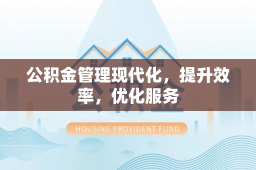 成武公积金管理现代化，提升效率，优化服务