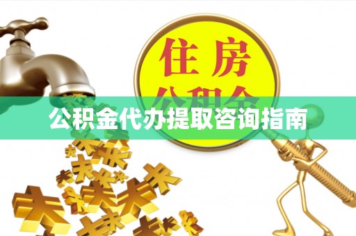 成武公积金代办提取咨询指南