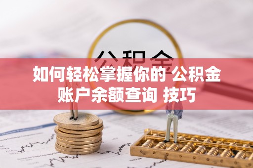 成武如何轻松掌握你的 公积金账户余额查询 技巧