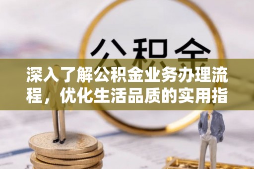 成武深入了解公积金业务办理流程，优化生活品质的实用指南