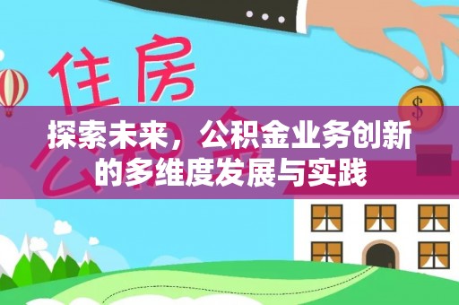 成武探索未来，公积金业务创新的多维度发展与实践