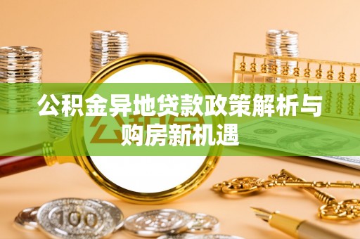 成武公积金异地贷款政策解析与购房新机遇