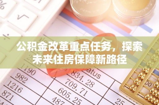成武公积金改革重点任务，探索未来住房保障新路径