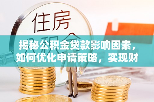 成武揭秘公积金贷款影响因素，如何优化申请策略，实现财务自由？