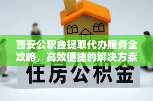 成武西安公积金提取代办服务全攻略，高效便捷的解决方案