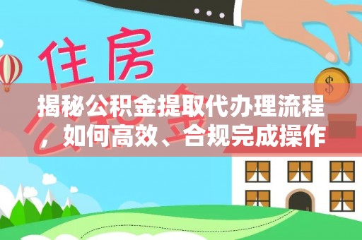 成武揭秘公积金提取代办理流程，如何高效、合规完成操作