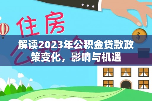 成武解读2023年公积金贷款政策变化，影响与机遇