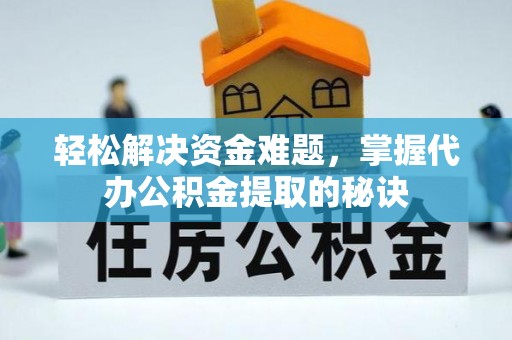 成武轻松解决资金难题，掌握代办公积金提取的秘诀