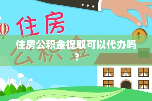 成武住房公积金提取可以代办吗？