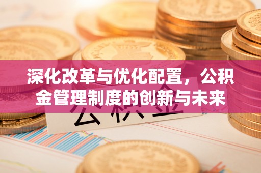 成武深化改革与优化配置，公积金管理制度的创新与未来