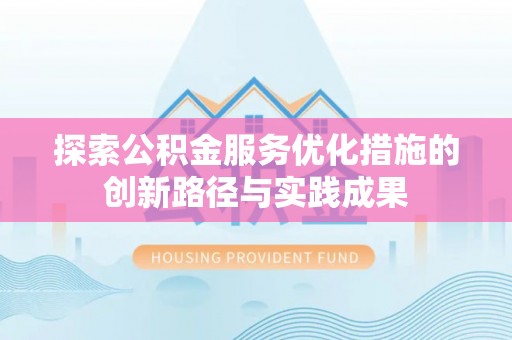 成武探索公积金服务优化措施的创新路径与实践成果