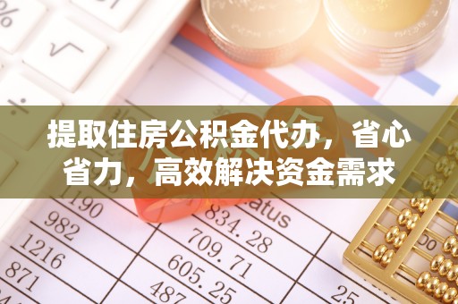 成武提取住房公积金代办，省心省力，高效解决资金需求