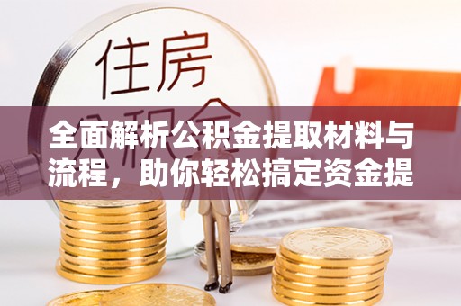 成武全面解析公积金提取材料与流程，助你轻松搞定资金提取！