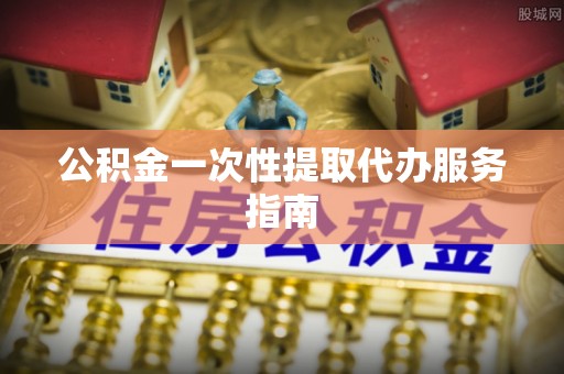 成武公积金一次性提取代办服务指南