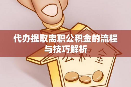成武代办提取离职公积金的流程与技巧解析