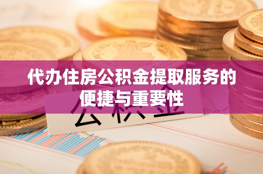 成武代办住房公积金提取服务的便捷与重要性