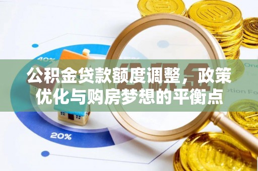 成武公积金贷款额度调整，政策优化与购房梦想的平衡点