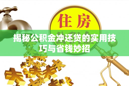 成武揭秘公积金冲还贷的实用技巧与省钱妙招